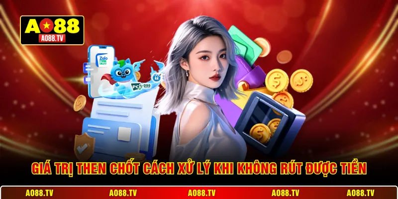 Giá trị then chốt Cách xử lý khi không rút được tiền