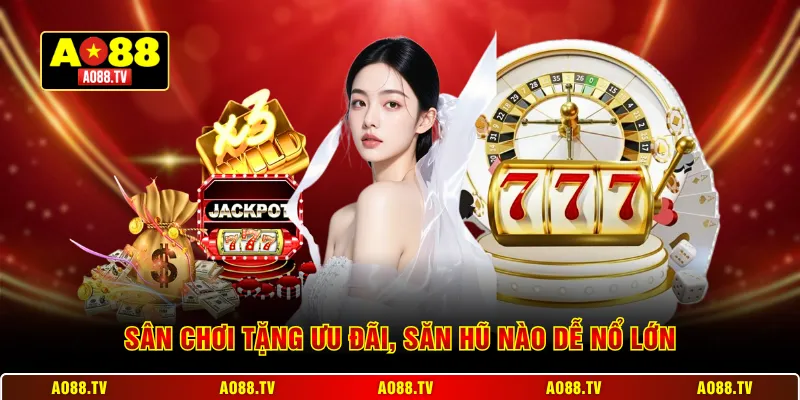 Sân chơi tặng ưu đãi, săn Hũ Nào Dễ Nổ Lớn